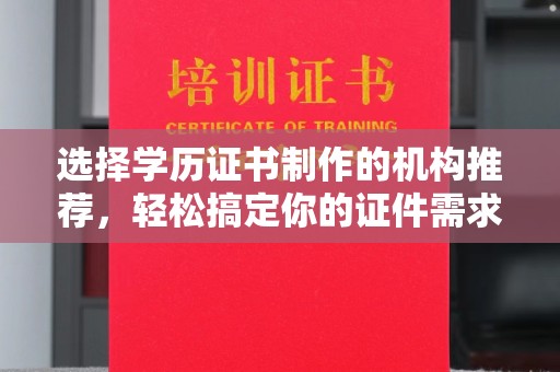 永济选择学历证书制作的机构推荐，轻松搞定你的证件需求