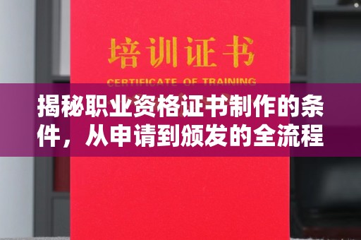 永济揭秘职业资格证书制作的条件，从申请到颁发的全流程解析