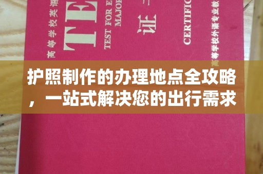 永济护照制作的办理地点全攻略，一站式解决您的出行需求