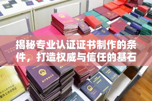 永济揭秘专业认证证书制作的条件，打造权威与信任的基石