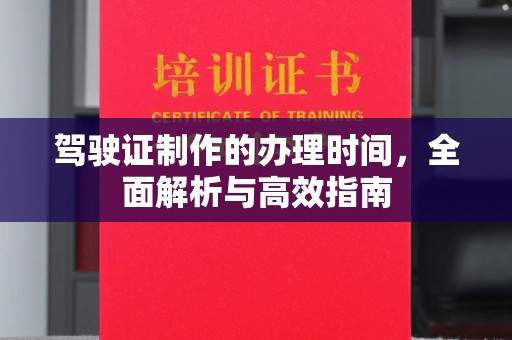永济驾驶证制作的办理时间，全面解析与高效指南