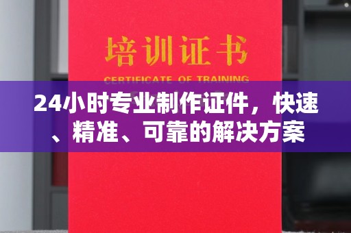 永济24小时专业制作证件，快速、精准、可靠的解决方案