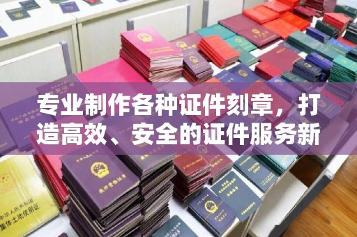 永济专业制作各种证件刻章，打造高效、安全的证件服务新体验
