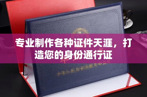 永济专业制作各种证件天涯，打造您的身份通行证
