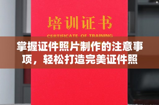 永济掌握证件照片制作的注意事项，轻松打造完美证件照