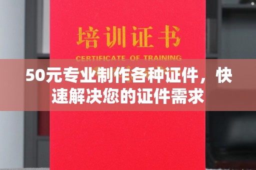 永济50元专业制作各种证件，快速解决您的证件需求