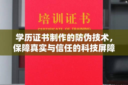 永济学历证书制作的防伪技术，保障真实与信任的科技屏障