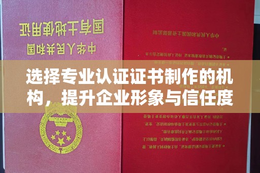 永济选择专业认证证书制作的机构，提升企业形象与信任度