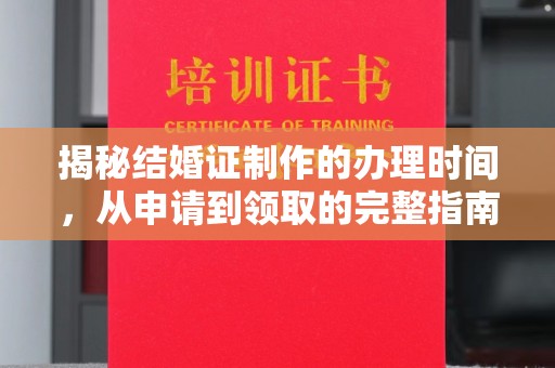 永济揭秘结婚证制作的办理时间，从申请到领取的完整指南