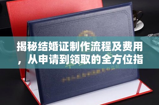 永济揭秘结婚证制作流程及费用，从申请到领取的全方位指南