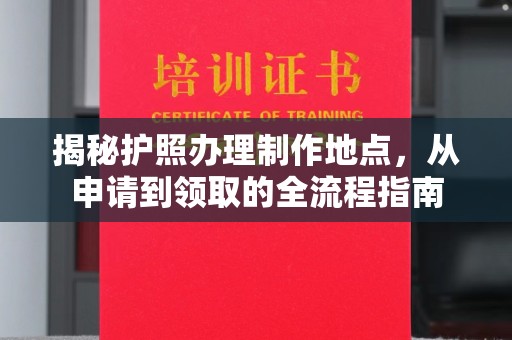 永济揭秘护照办理制作地点，从申请到领取的全流程指南