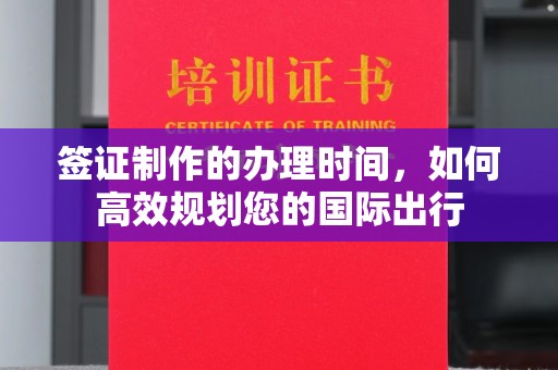 永济签证制作的办理时间，如何高效规划您的国际出行