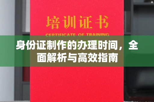 永济身份证制作的办理时间，全面解析与高效指南