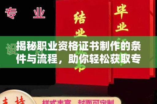 永济揭秘职业资格证书制作的条件与流程，助你轻松获取专业认证