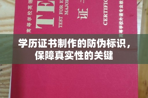 永济学历证书制作的防伪标识，保障真实性的关键
