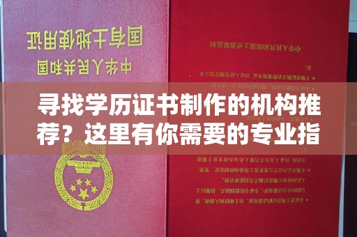 永济寻找学历证书制作的机构推荐？这里有你需要的专业指南