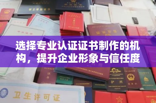 永济选择专业认证证书制作的机构，提升企业形象与信任度