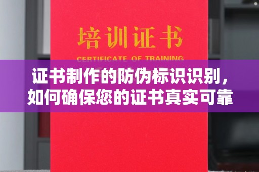 永济证书制作的防伪标识识别，如何确保您的证书真实可靠