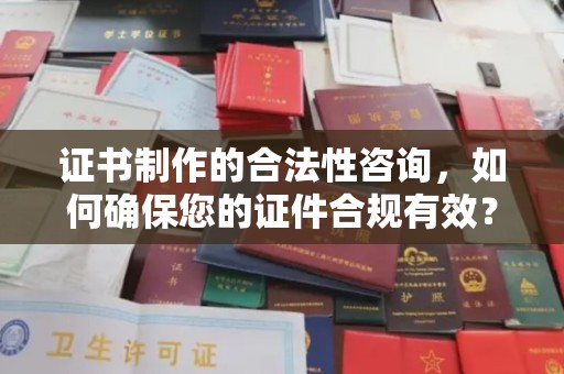 永济证书制作的合法性咨询，如何确保您的证件合规有效？