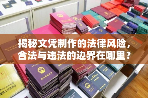 永济揭秘文凭制作的法律风险，合法与违法的边界在哪里？