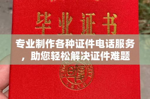 永济专业制作各种证件电话服务，助您轻松解决证件难题