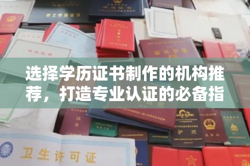 永济选择学历证书制作的机构推荐，打造专业认证的必备指南