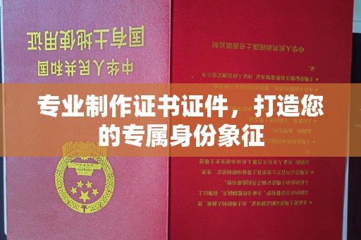 永济专业制作证书证件，打造您的专属身份象征