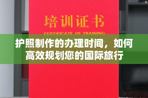 永济护照制作的办理时间，如何高效规划您的国际旅行