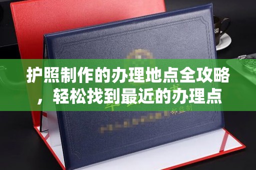 永济护照制作的办理地点全攻略，轻松找到最近的办理点