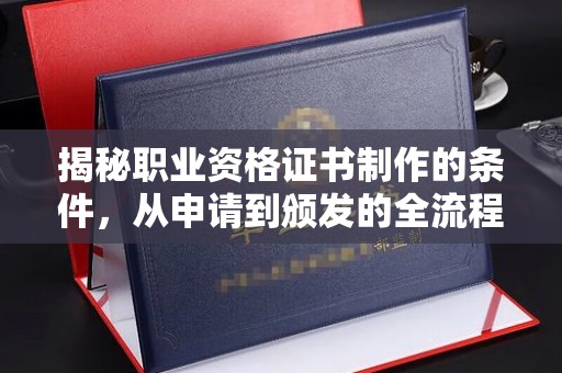 永济揭秘职业资格证书制作的条件，从申请到颁发的全流程解析