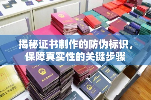 永济揭秘证书制作的防伪标识，保障真实性的关键步骤