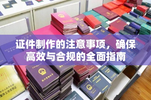 永济证件制作的注意事项，确保高效与合规的全面指南