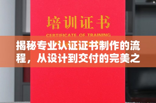 永济揭秘专业认证证书制作的流程，从设计到交付的完美之旅