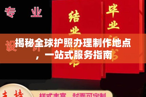 永济揭秘全球护照办理制作地点，一站式服务指南